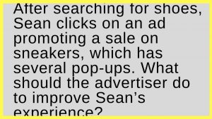 After searching for shoes, Sean clicks on an ad promoting a sale on sneakers, which has several pop-ups. What should the advertiser do to improve Sean’s experience?